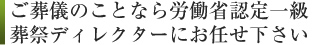 ご葬儀のことなら労働省認定一級葬祭ディレクターにお任せ下さい。